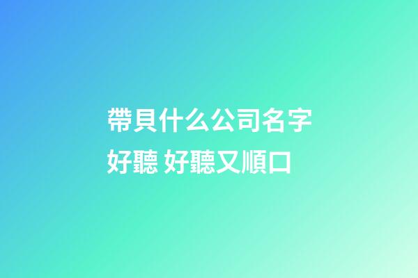 帶貝什么公司名字好聽 好聽又順口-第1張-公司起名-玄機派